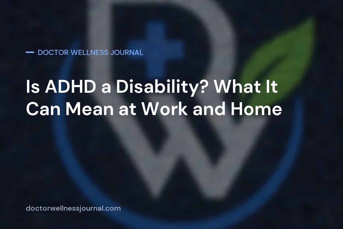 Is ADHD a Disability? What It Can Mean at Work and Home